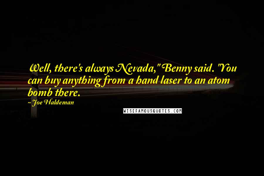 Joe Haldeman Quotes: Well, there's always Nevada," Benny said. "You can buy anything from a hand laser to an atom bomb there.