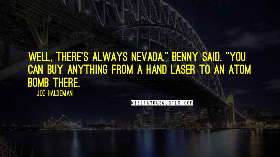 Joe Haldeman Quotes: Well, there's always Nevada," Benny said. "You can buy anything from a hand laser to an atom bomb there.