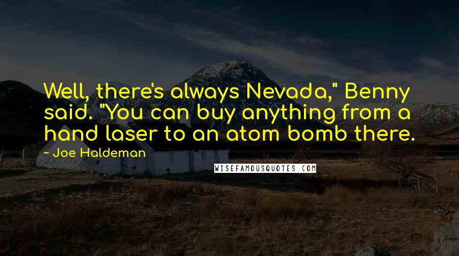 Joe Haldeman Quotes: Well, there's always Nevada," Benny said. "You can buy anything from a hand laser to an atom bomb there.