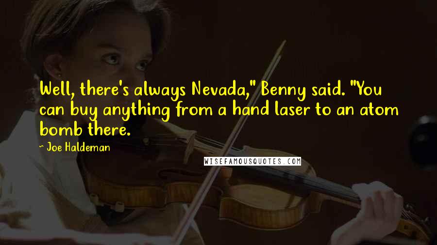 Joe Haldeman Quotes: Well, there's always Nevada," Benny said. "You can buy anything from a hand laser to an atom bomb there.