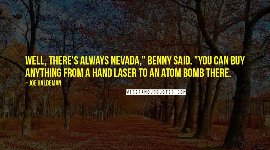 Joe Haldeman Quotes: Well, there's always Nevada," Benny said. "You can buy anything from a hand laser to an atom bomb there.