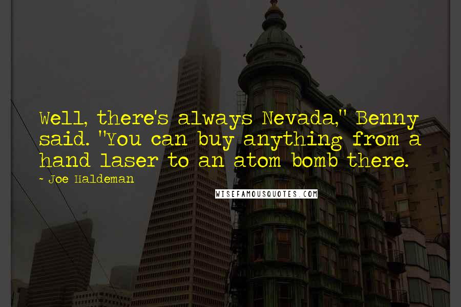 Joe Haldeman Quotes: Well, there's always Nevada," Benny said. "You can buy anything from a hand laser to an atom bomb there.