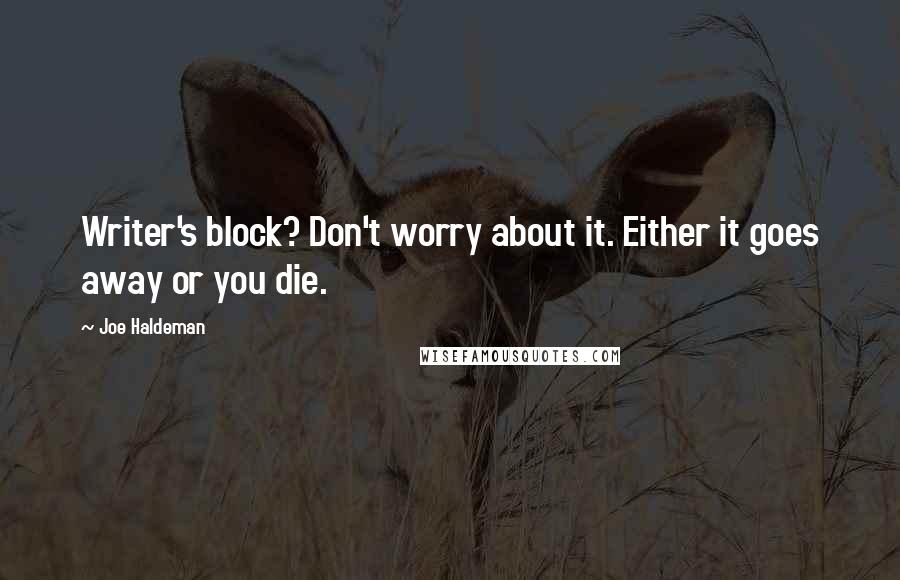 Joe Haldeman Quotes: Writer's block? Don't worry about it. Either it goes away or you die.