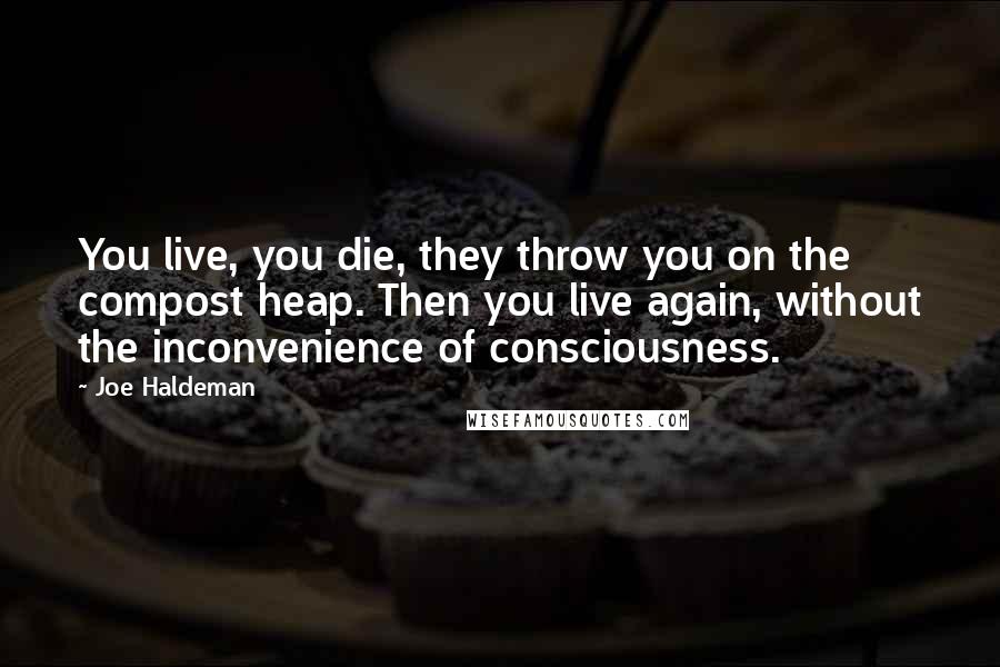 Joe Haldeman Quotes: You live, you die, they throw you on the compost heap. Then you live again, without the inconvenience of consciousness.