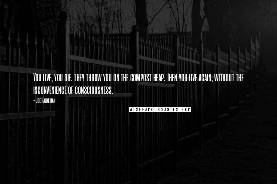 Joe Haldeman Quotes: You live, you die, they throw you on the compost heap. Then you live again, without the inconvenience of consciousness.