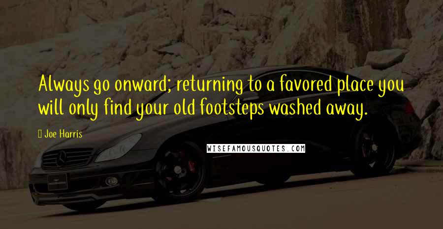 Joe Harris Quotes: Always go onward; returning to a favored place you will only find your old footsteps washed away.