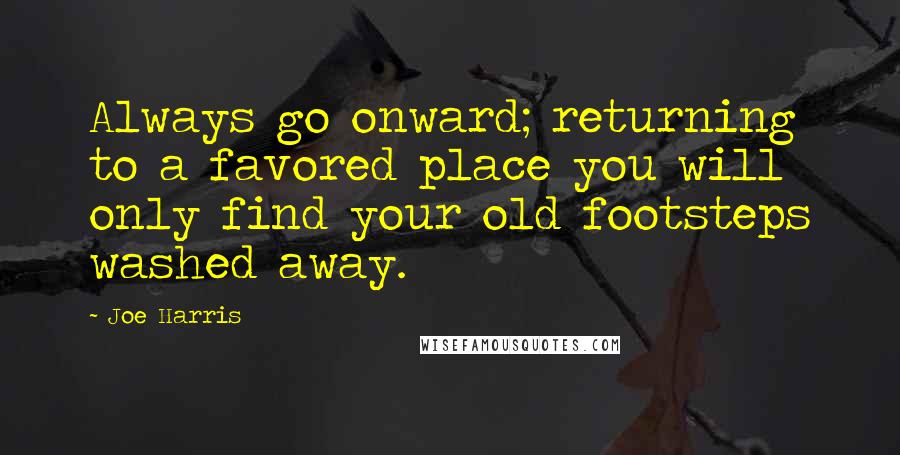 Joe Harris Quotes: Always go onward; returning to a favored place you will only find your old footsteps washed away.