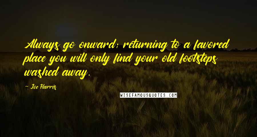 Joe Harris Quotes: Always go onward; returning to a favored place you will only find your old footsteps washed away.