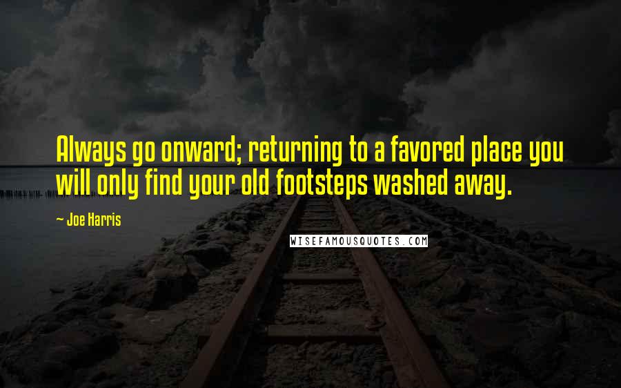 Joe Harris Quotes: Always go onward; returning to a favored place you will only find your old footsteps washed away.