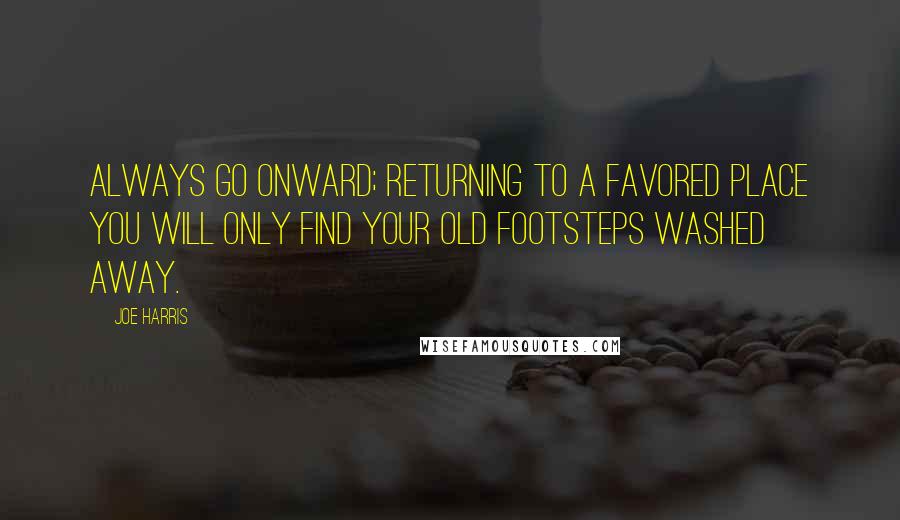 Joe Harris Quotes: Always go onward; returning to a favored place you will only find your old footsteps washed away.