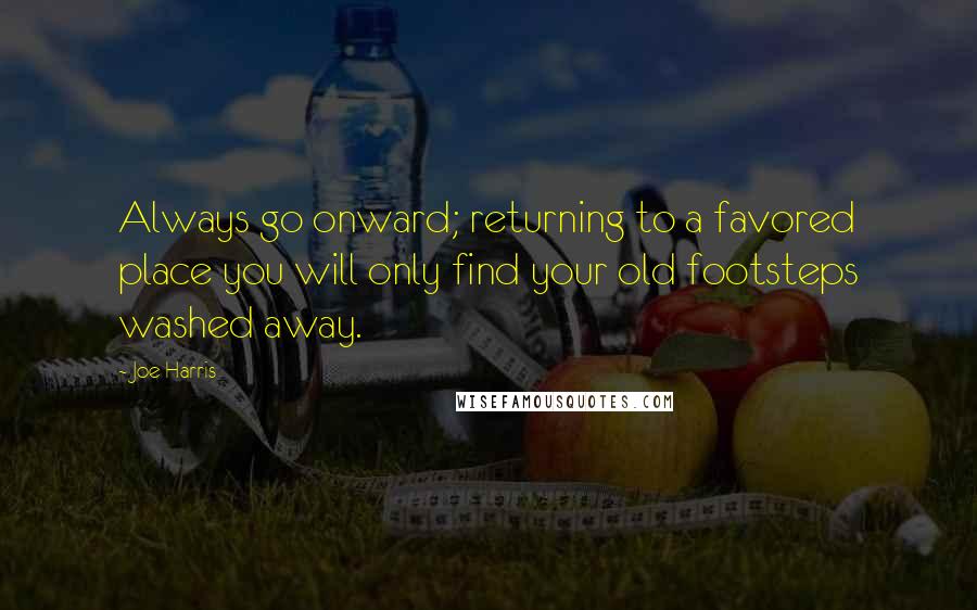 Joe Harris Quotes: Always go onward; returning to a favored place you will only find your old footsteps washed away.