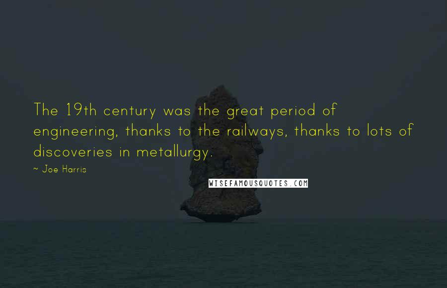 Joe Harris Quotes: The 19th century was the great period of engineering, thanks to the railways, thanks to lots of discoveries in metallurgy.