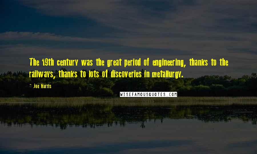 Joe Harris Quotes: The 19th century was the great period of engineering, thanks to the railways, thanks to lots of discoveries in metallurgy.