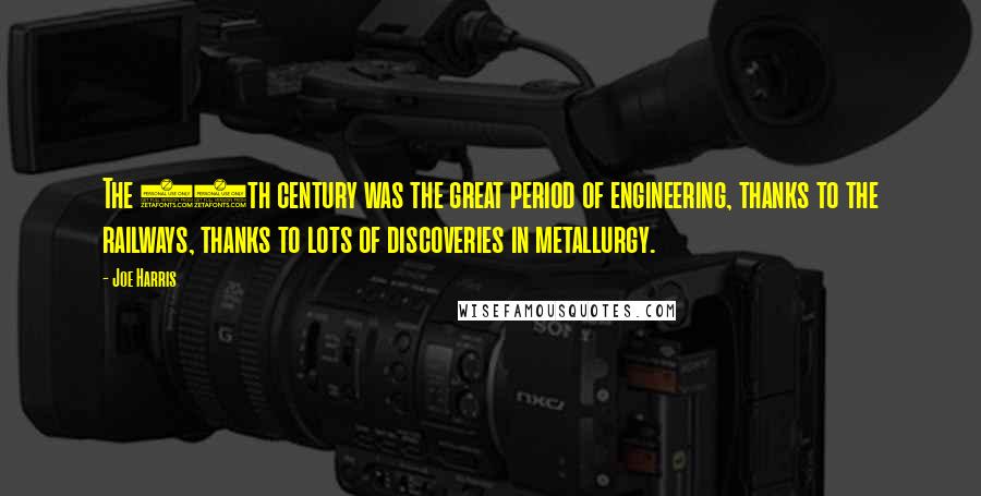 Joe Harris Quotes: The 19th century was the great period of engineering, thanks to the railways, thanks to lots of discoveries in metallurgy.