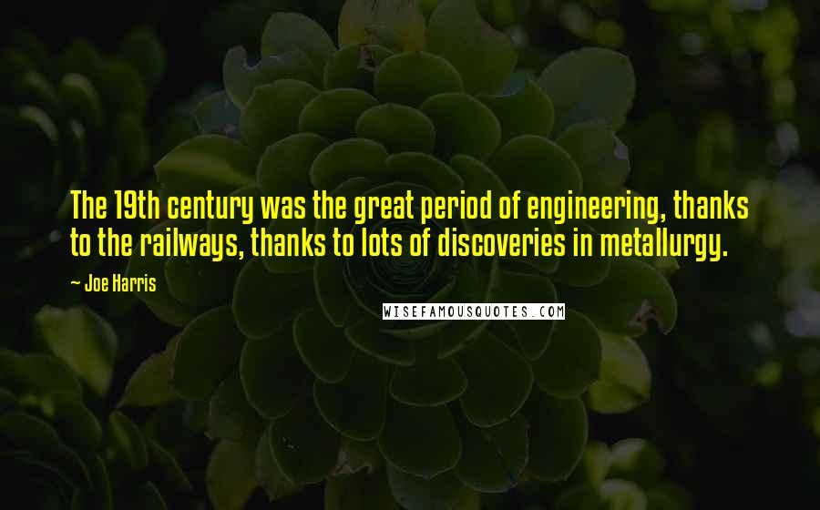 Joe Harris Quotes: The 19th century was the great period of engineering, thanks to the railways, thanks to lots of discoveries in metallurgy.