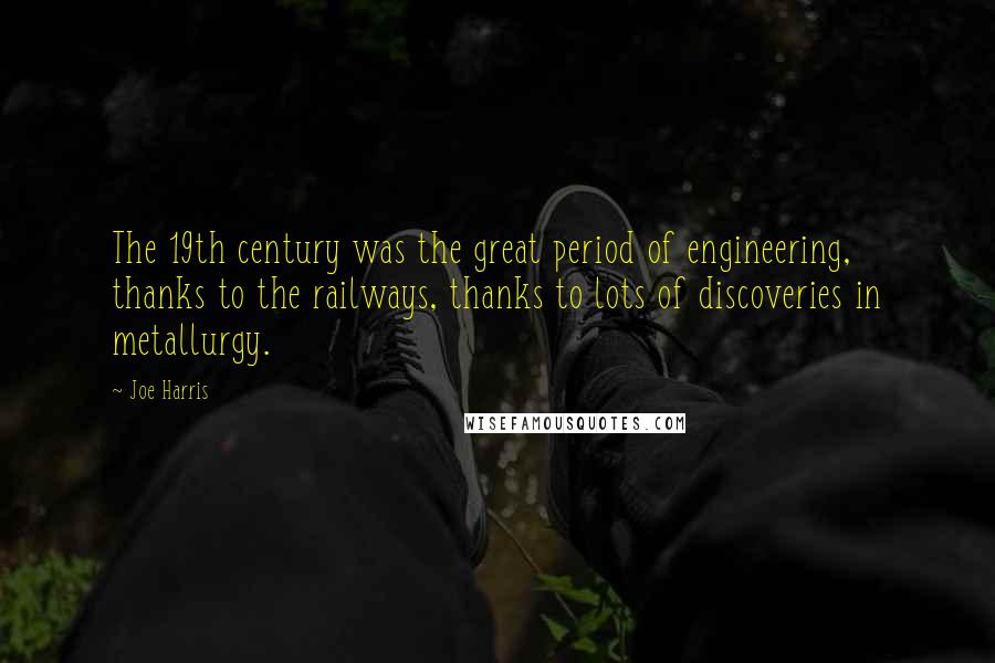 Joe Harris Quotes: The 19th century was the great period of engineering, thanks to the railways, thanks to lots of discoveries in metallurgy.
