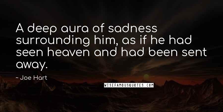 Joe Hart Quotes: A deep aura of sadness surrounding him, as if he had seen heaven and had been sent away.