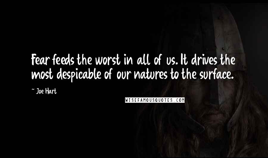 Joe Hart Quotes: Fear feeds the worst in all of us. It drives the most despicable of our natures to the surface.