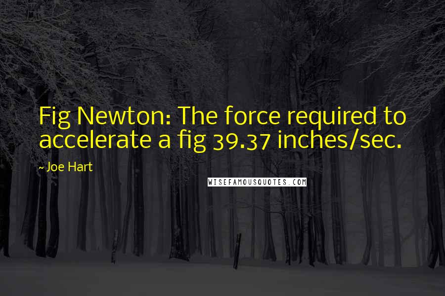 Joe Hart Quotes: Fig Newton: The force required to accelerate a fig 39.37 inches/sec.