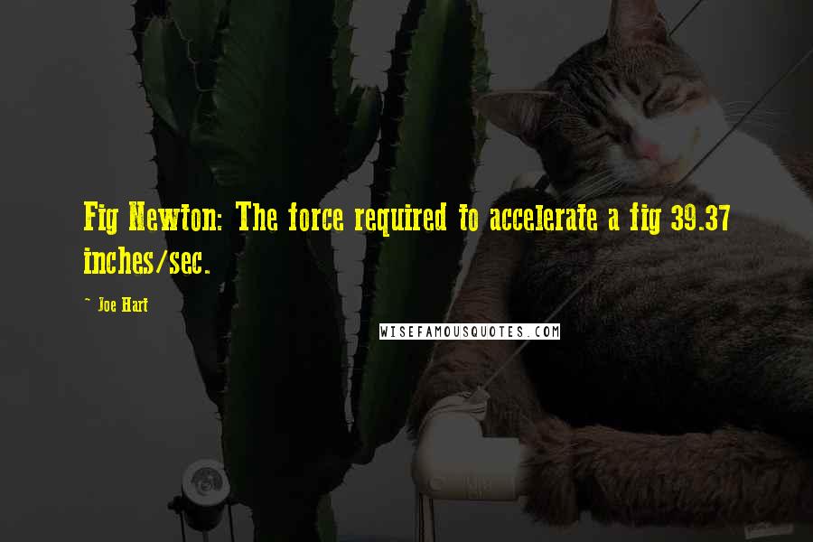Joe Hart Quotes: Fig Newton: The force required to accelerate a fig 39.37 inches/sec.