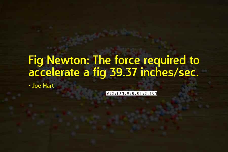 Joe Hart Quotes: Fig Newton: The force required to accelerate a fig 39.37 inches/sec.