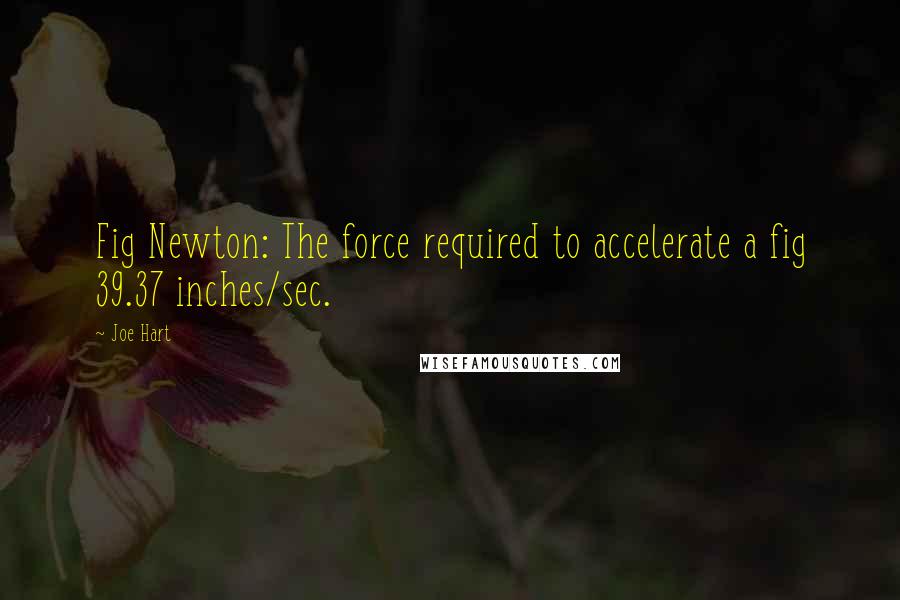 Joe Hart Quotes: Fig Newton: The force required to accelerate a fig 39.37 inches/sec.