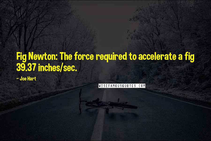 Joe Hart Quotes: Fig Newton: The force required to accelerate a fig 39.37 inches/sec.