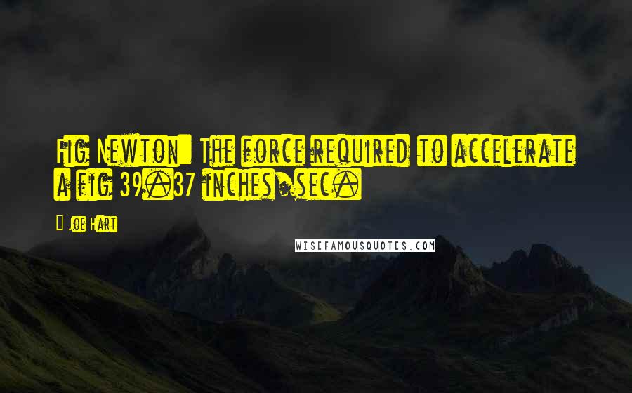 Joe Hart Quotes: Fig Newton: The force required to accelerate a fig 39.37 inches/sec.