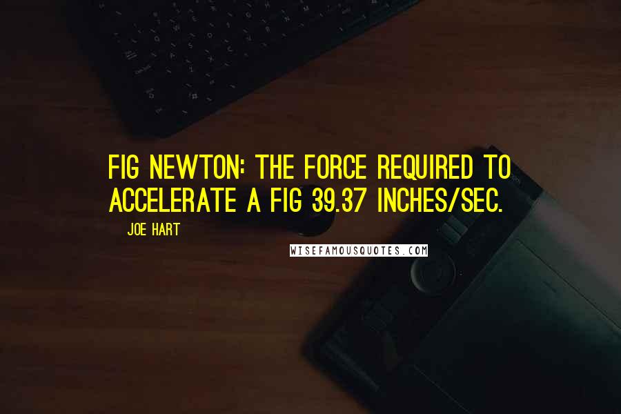 Joe Hart Quotes: Fig Newton: The force required to accelerate a fig 39.37 inches/sec.