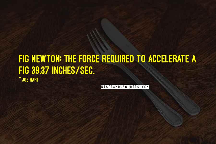 Joe Hart Quotes: Fig Newton: The force required to accelerate a fig 39.37 inches/sec.