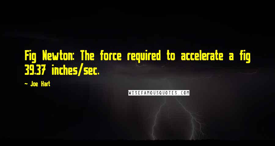 Joe Hart Quotes: Fig Newton: The force required to accelerate a fig 39.37 inches/sec.