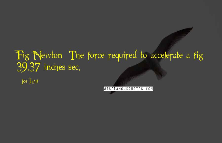 Joe Hart Quotes: Fig Newton: The force required to accelerate a fig 39.37 inches/sec.