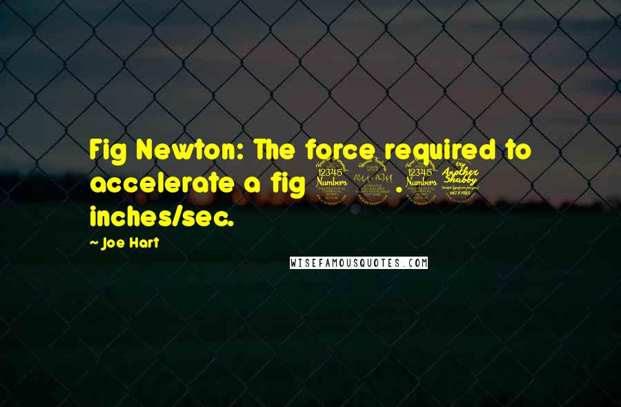 Joe Hart Quotes: Fig Newton: The force required to accelerate a fig 39.37 inches/sec.