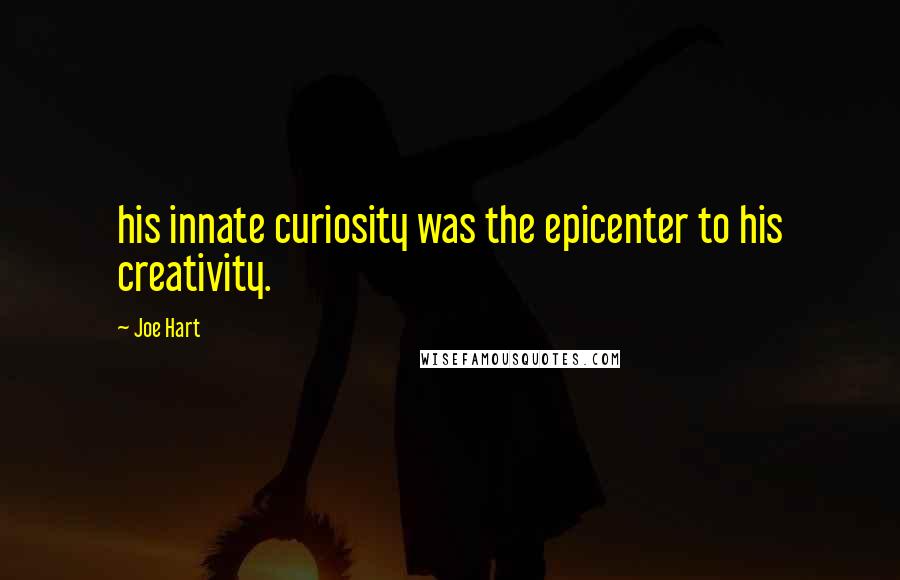 Joe Hart Quotes: his innate curiosity was the epicenter to his creativity.