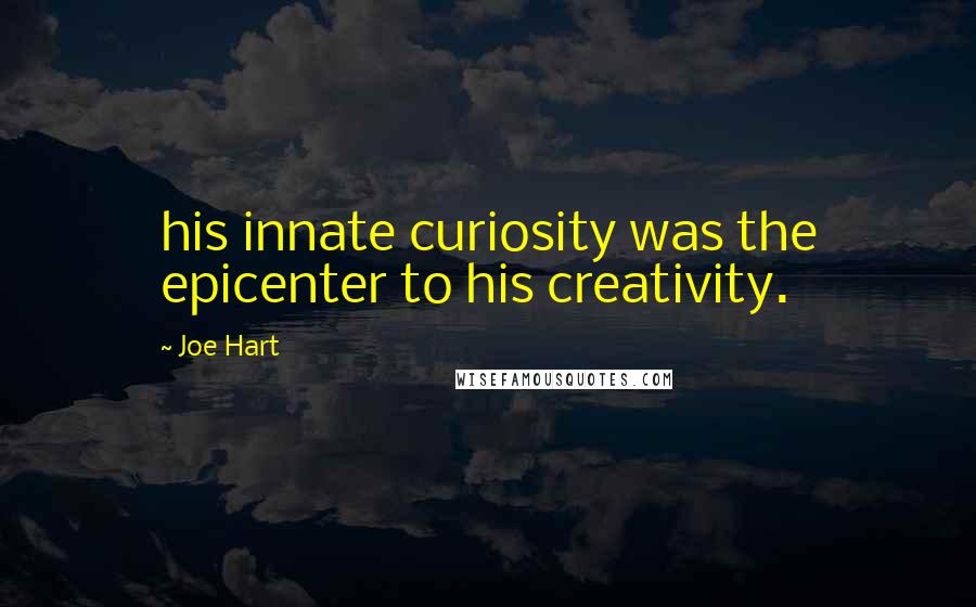 Joe Hart Quotes: his innate curiosity was the epicenter to his creativity.