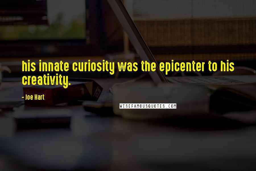Joe Hart Quotes: his innate curiosity was the epicenter to his creativity.