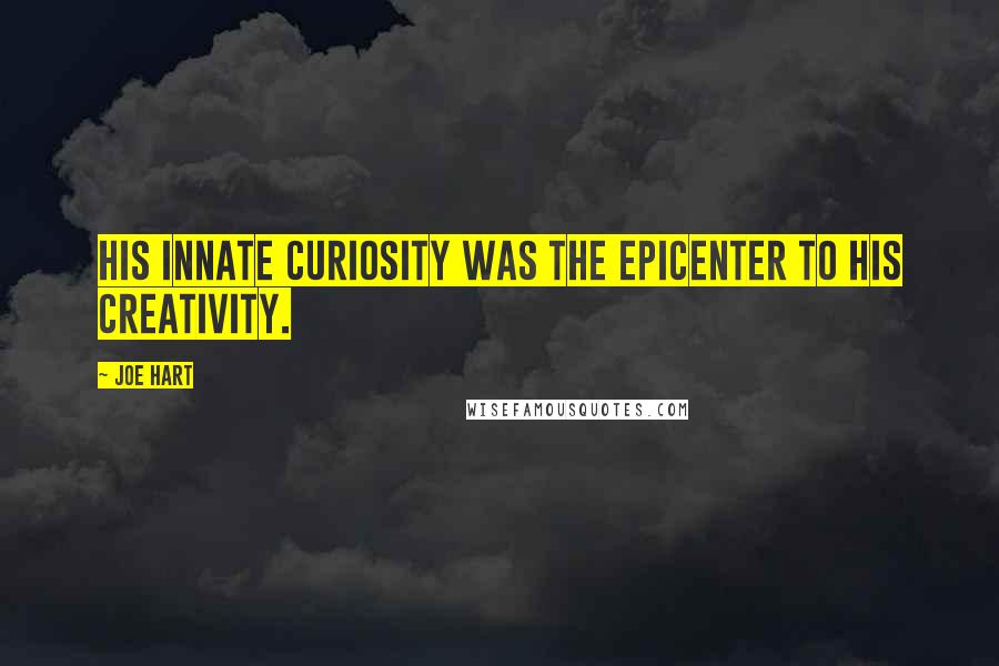 Joe Hart Quotes: his innate curiosity was the epicenter to his creativity.