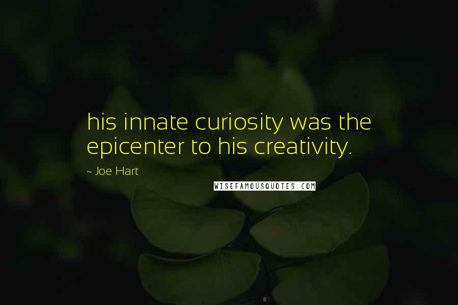 Joe Hart Quotes: his innate curiosity was the epicenter to his creativity.