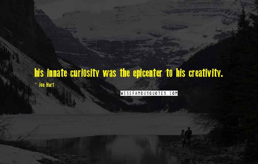 Joe Hart Quotes: his innate curiosity was the epicenter to his creativity.