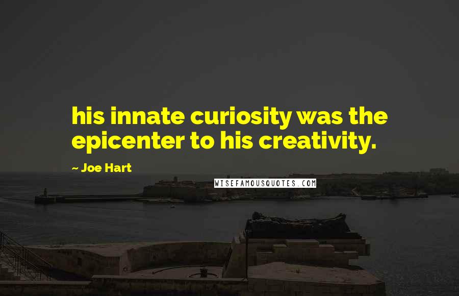 Joe Hart Quotes: his innate curiosity was the epicenter to his creativity.