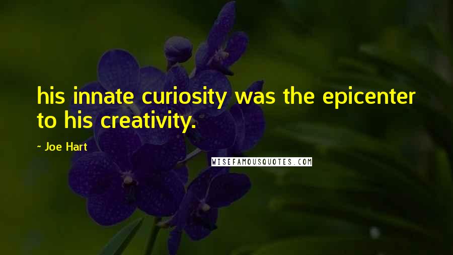 Joe Hart Quotes: his innate curiosity was the epicenter to his creativity.