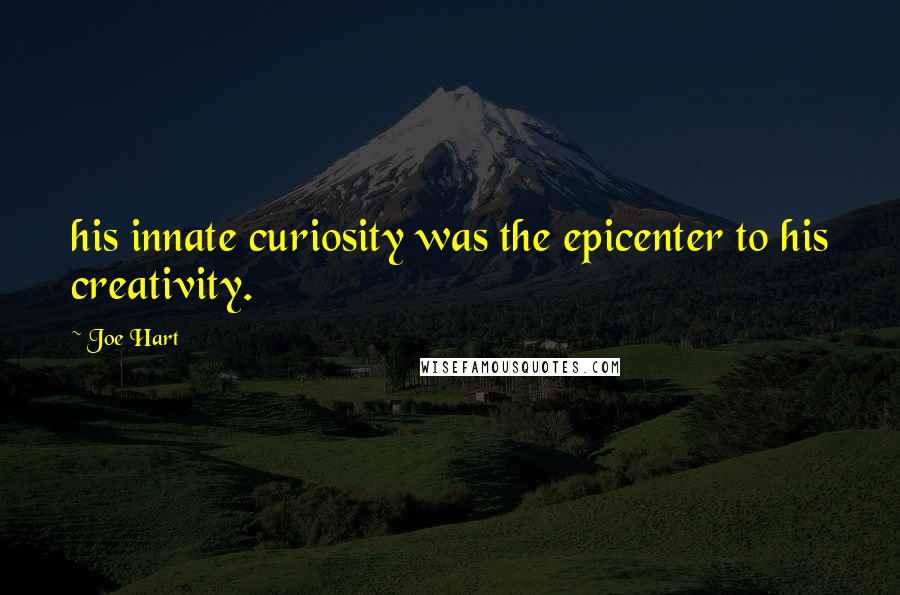 Joe Hart Quotes: his innate curiosity was the epicenter to his creativity.