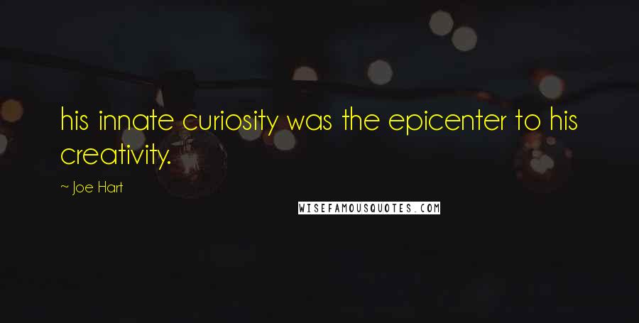 Joe Hart Quotes: his innate curiosity was the epicenter to his creativity.