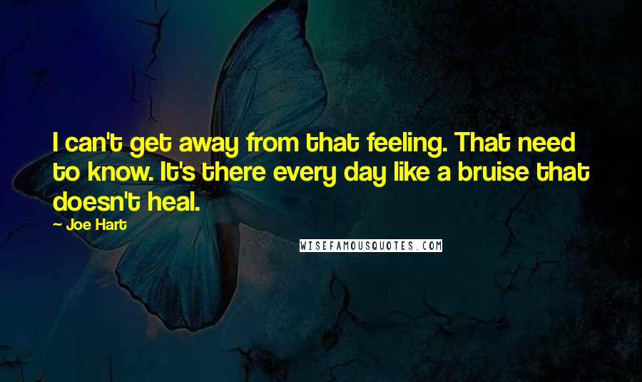 Joe Hart Quotes: I can't get away from that feeling. That need to know. It's there every day like a bruise that doesn't heal.