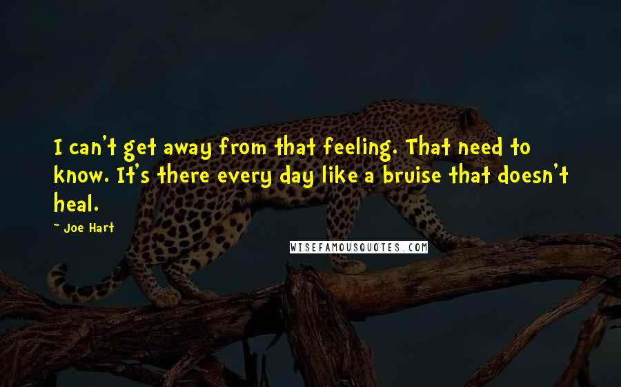 Joe Hart Quotes: I can't get away from that feeling. That need to know. It's there every day like a bruise that doesn't heal.