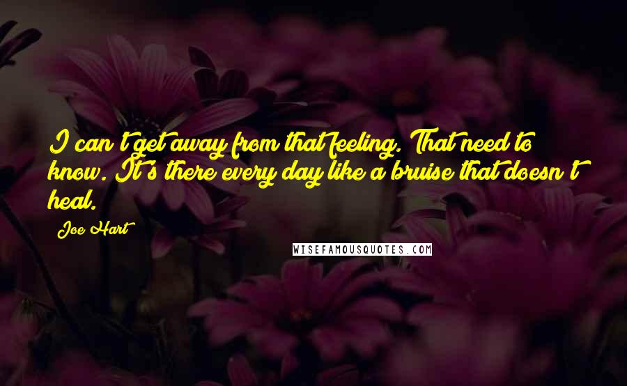 Joe Hart Quotes: I can't get away from that feeling. That need to know. It's there every day like a bruise that doesn't heal.