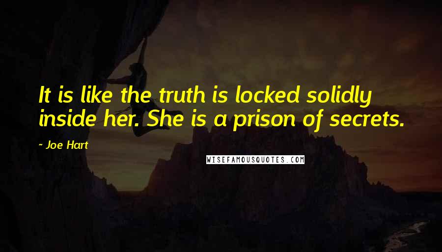 Joe Hart Quotes: It is like the truth is locked solidly inside her. She is a prison of secrets.