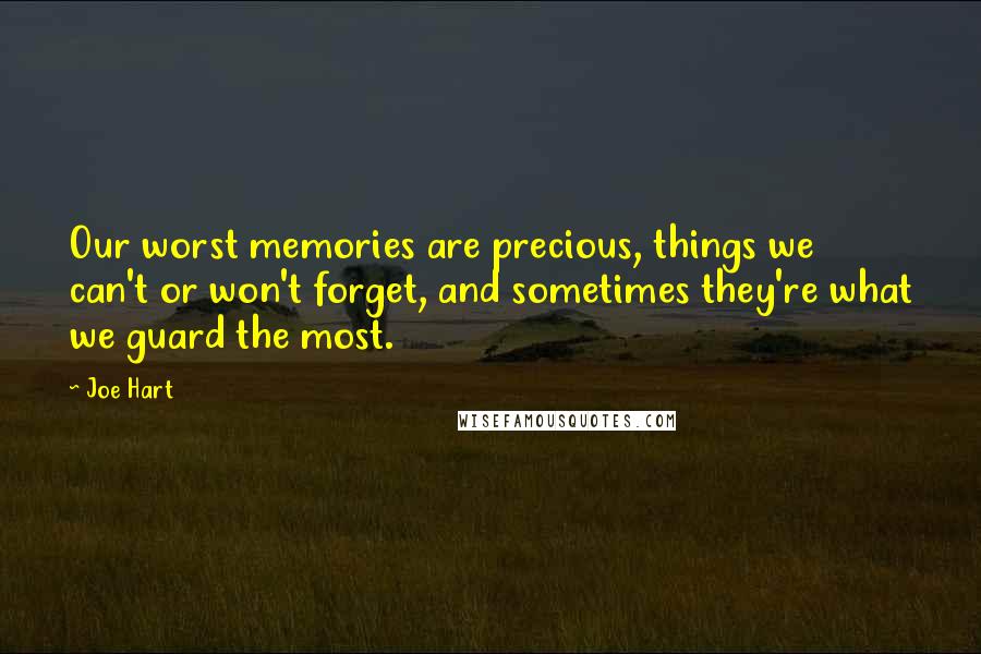 Joe Hart Quotes: Our worst memories are precious, things we can't or won't forget, and sometimes they're what we guard the most.