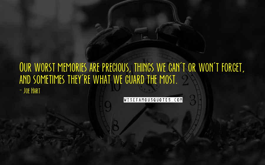 Joe Hart Quotes: Our worst memories are precious, things we can't or won't forget, and sometimes they're what we guard the most.