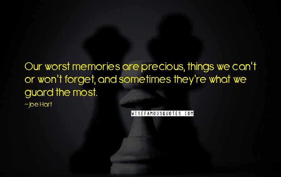 Joe Hart Quotes: Our worst memories are precious, things we can't or won't forget, and sometimes they're what we guard the most.